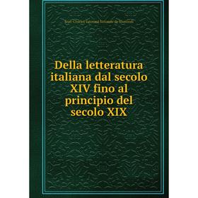 

Книга Della letteratura italiana dal secolo XIV fino al principio del secolo XIX. J. C. L. Simonde de Sismondi