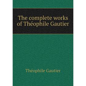 

Книга The complete works of Théophile Gautier. Théophile Gautier