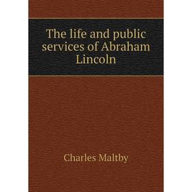 

Книга The life and public services of Abraham Lincoln. Charles Maltby
