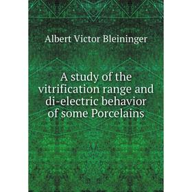 

Книга A study of the vitrification range and di-electric behavior of some Porcelains. Albert Victor Bleininger