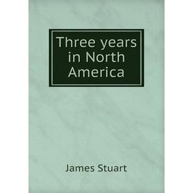 

Книга Three years in North America. James Stuart