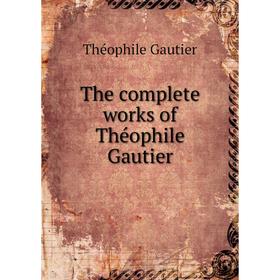 

Книга The complete works of Théophile Gautier. Théophile Gautier