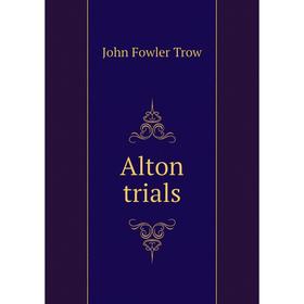 

Книга Alton trials. John Fowler Trow