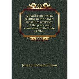 

Книга A treatise on the law relating to the powers and duties of justices of the peace and constables, in the state of Ohio. Joseph Rockwell Swan