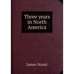 

Книга Three years in North America. James Stuart