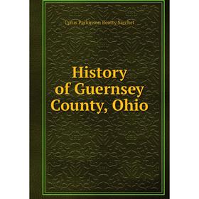 

Книга History of Guernsey County, Ohio. Cyrus Parkinson Beatty Sarchet