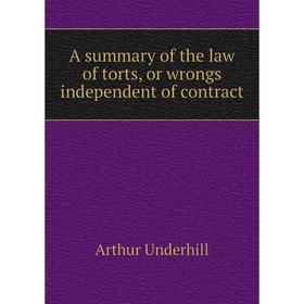 

Книга A summary of the law of torts, or wrongs independent of contract. Arthur Underhill