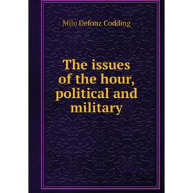 

Книга The issues of the hour, political and military. Milo Defonz Codding