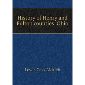 

Книга History of Henry and Fulton counties, Ohio. Lewis Cass Aldrich