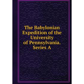 

Книга The Babylonian Expedition of the University of Pennsylvania. Series A