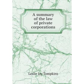 

Книга A summary of the law of private corporations. Leslie Jay Tompkins