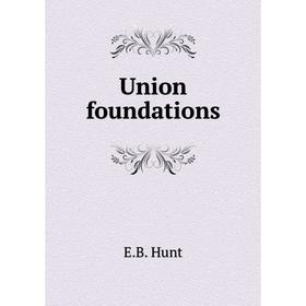 

Книга Union foundations. E. B. Hunt