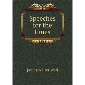 

Книга Speeches for the times. James Walter Wall