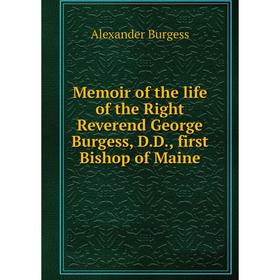 

Книга Memoir of the life of the Right Reverend George Burgess, DD, first Bishop of Maine