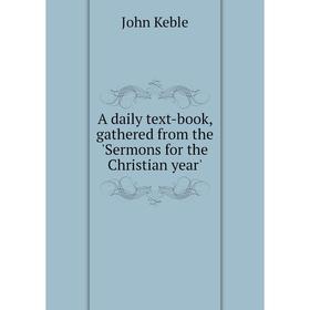 

Книга A daily text-book, gathered from the 'Sermons for the Christian year'. John Keble