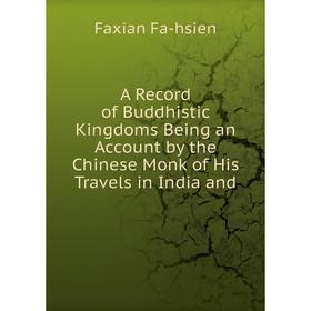 

Книга A Record of Buddhistic Kingdoms Being an Account by the Chinese Monk of His Travels in India and. Faxian Fa-hsien