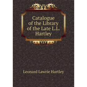 

Книга Catalogue of the Library of the Late L. L. Hartley. Leonard Lawrie Hartley