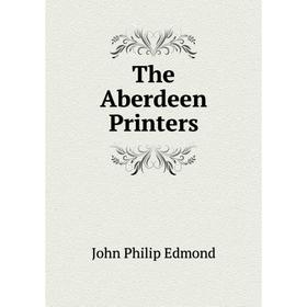 

Книга The Aberdeen Printers. John Philip Edmond