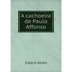 

Книга A cachoeira de Paulo Affonso. Castro Alves