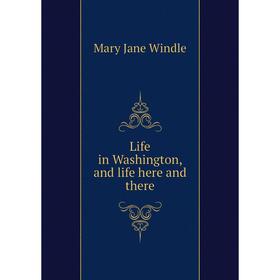 

Книга Life in Washington, and life here and there