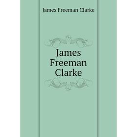 

Книга James Freeman Clarke. James Freeman Clarke