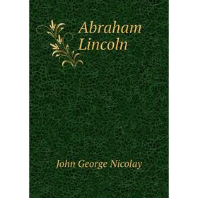 

Книга Abraham Lincoln. John George Nicolay