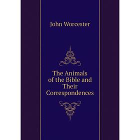 

Книга The Animals of the Bible and Their Correspondences. John Worcester