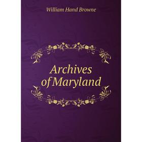 

Книга Archives of Maryland. William Hand Browne