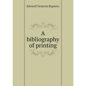 

Книга A bibliography of printing. Edward Clements Bigmore