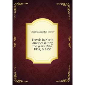 

Книга Travels in North America during the years 1834, 1835, & 1836. Charles Augustus Murray