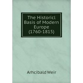 

Книга The Historicl Basis of Modern Europe (1760-1815). Arhcibald Weir