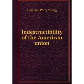 

Книга Indestructibility of the American union. Harrison Perry Young