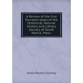 

Книга A Review of the first fourteen years of the Historical, Natural History and Library Society of South Natick, Mass. Amos Parker Cheney