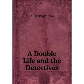 

Книга A Double Life and the Detectives. Allan Pinkerton