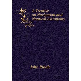 

Книга A Treatise on Navigation and Nautical Astronomy. John Riddle