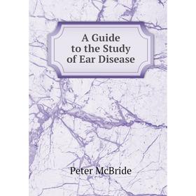 

Книга A Guide to the Study of Ear Disease. Peter McBride