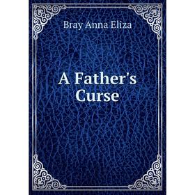 

Книга A Father's Curse. Bray Anna Eliza