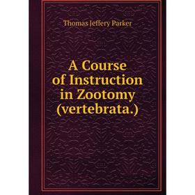 

Книга A Course of Instruction in Zootomy (vertebrata.). Thomas Jeffery Parker