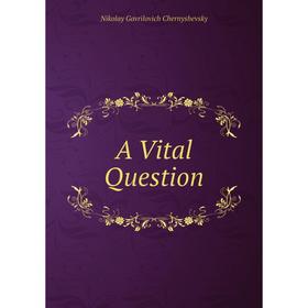 

Книга A Vital Question. Nikolay Gavrilovich Chernyshevsky