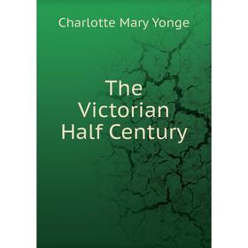 

Книга The Victorian Half Century. Charlotte Mary Yonge