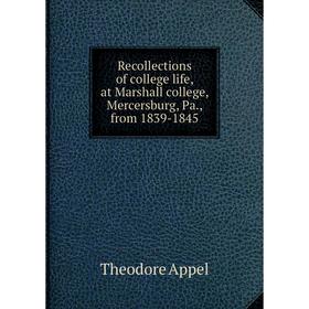 

Книга Recollections of college life, at Marshall college, Mercersburg, Pa., from 1839-1845. Theodore Appel