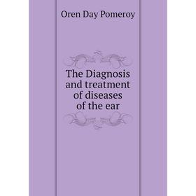 

Книга The Diagnosis and treatment of diseases of the ear. Oren Day Pomeroy