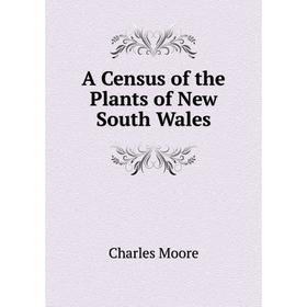 

Книга A Census of the Plants of New South Wales. Charles Moore