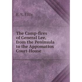 

Книга The Camp-fires of General Lee, from the Peninsula to the Appomattox Court-House. E. S. Ellis