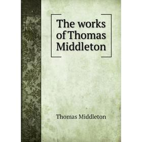 

Книга The works of Thomas Middleton. Thomas Middleton