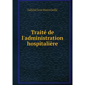 

Книга Traité de l'administration hospitalière. Gabriel Cros Mayrevieille