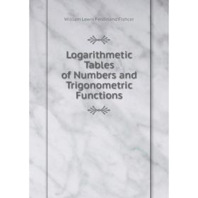 

Книга Logarithmetic Tables of Numbers and Trigonometric Functions