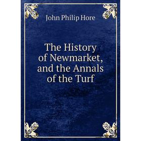 

Книга The History of Newmarket, and the Annals of the Turf. John Philip Hore