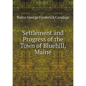 

Книга Settlement and Progress of the Town of Bluehill, Maine. Rufus George Frederick Candage