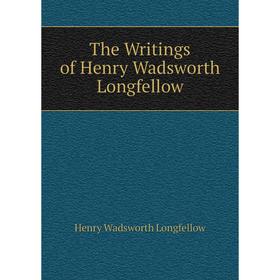 

Книга The Writings of Henry Wadsworth Longfellow. Henry Wadsworth Longfellow